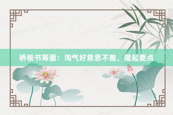桥板书筹画：淘气好意思不雅，隆起要点