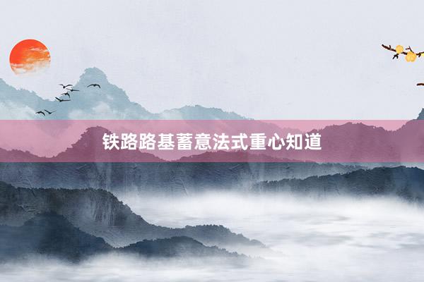 铁路路基蓄意法式重心知道