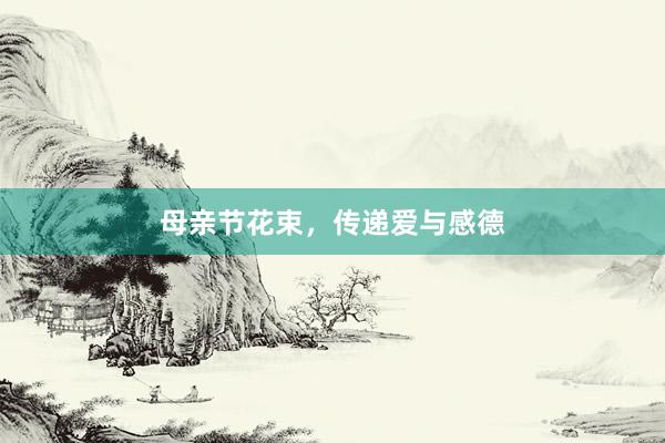 母亲节花束，传递爱与感德