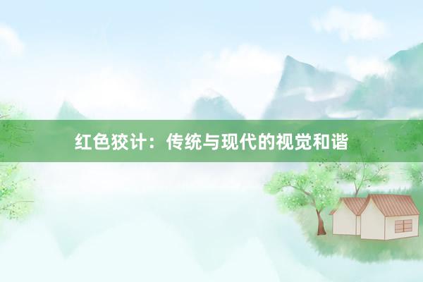 红色狡计：传统与现代的视觉和谐
